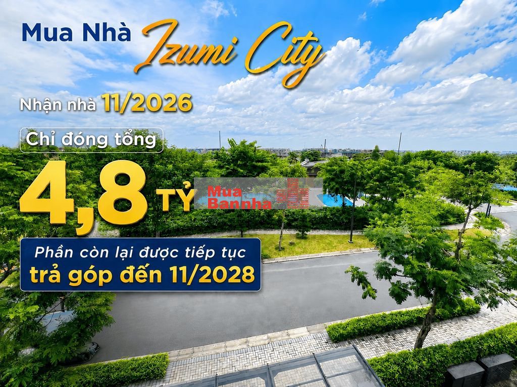 Mua Nhà Izumi City - Nhận Nhà 11/2026, Chỉ Đóng Tổng 4,8 Tỷ!